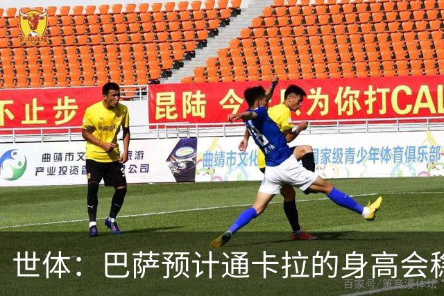 世体：巴萨预计通卡拉的身高会稳定在1米8，适合踢中场和边锋