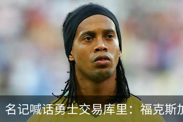 名记喊话勇士交易库里：福克斯加选秀权随便挑