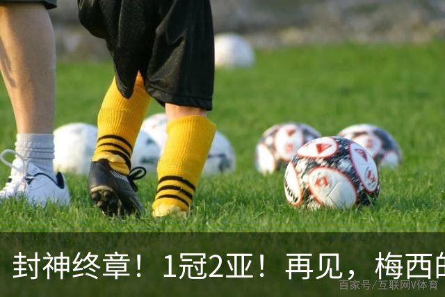 封神终章！1冠2亚！再见，梅西的世界杯！
