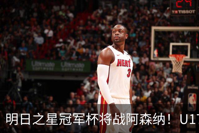 明日之星冠军杯将战阿森纳！U17国足集训名单：邝兆镭徐正鹏在列
