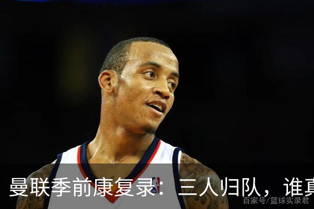 曼联季前康复录：三人归队，谁真能扛大旗？