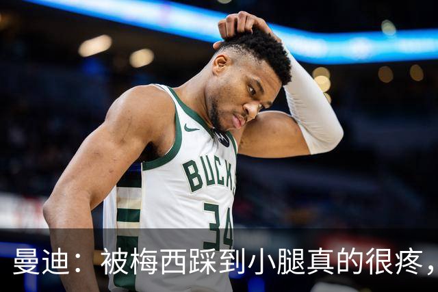 曼迪：被梅西踩到小腿真的很疼，他知道自己错了很快向我道歉