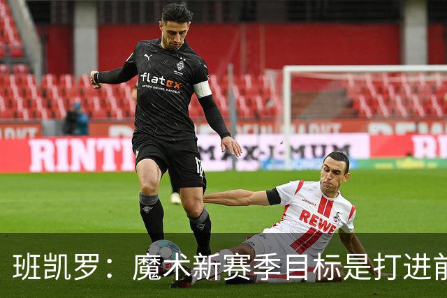 班凯罗：魔术新赛季目标是打进前四&突破首轮并在季后赛大干一场