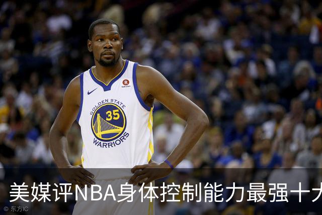 美媒评NBA身体控制能力最强十大球星，詹姆斯仅第9，欧文力压科比